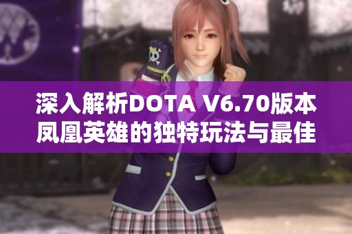 深入解析DOTA V6.70版本凤凰英雄的独特玩法与最佳策略分享