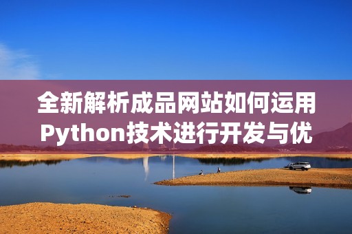 全新解析成品网站如何运用Python技术进行开发与优化