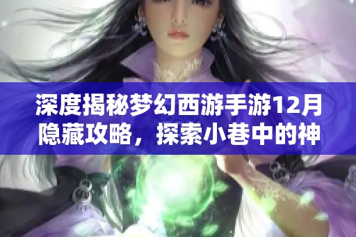 深度揭秘梦幻西游手游12月隐藏攻略，探索小巷中的神秘攻略基地！