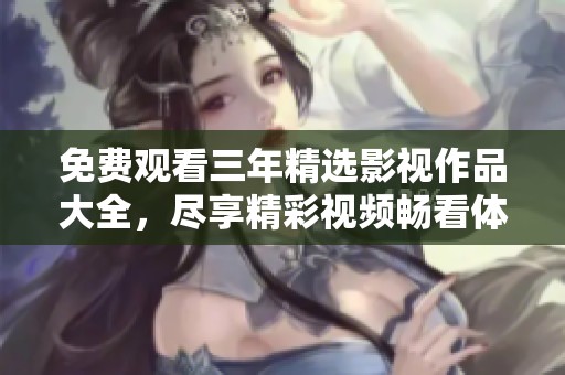 免费观看三年精选影视作品大全，尽享精彩视频畅看体验