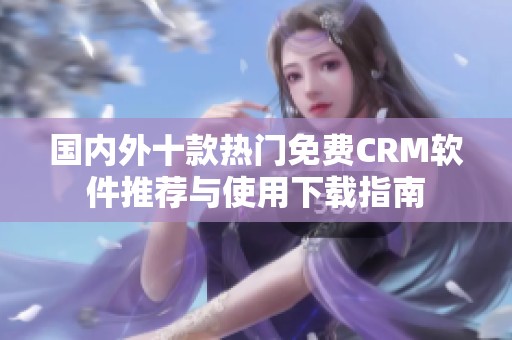 国内外十款热门免费CRM软件推荐与使用下载指南