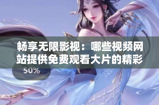 畅享无限影视：哪些视频网站提供免费观看大片的精彩内容