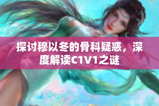 探讨穆以冬的骨科疑惑，深度解读C1V1之谜