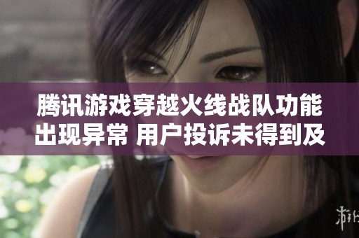 腾讯游戏穿越火线战队功能出现异常 用户投诉未得到及时修复