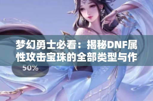 梦幻勇士必看：揭秘DNF属性攻击宝珠的全部类型与作用解析