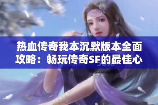 热血传奇我本沉默版本全面攻略：畅玩传奇SF的最佳心得与技巧详解