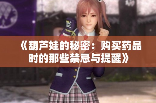 《葫芦娃的秘密：购买药品时的那些禁忌与提醒》