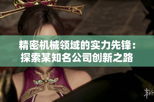 精密机械领域的实力先锋：探索某知名公司创新之路