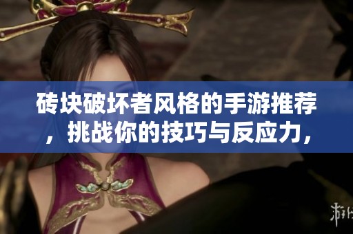 砖块破坏者风格的手游推荐，挑战你的技巧与反应力，快来试试这些精彩游戏吧