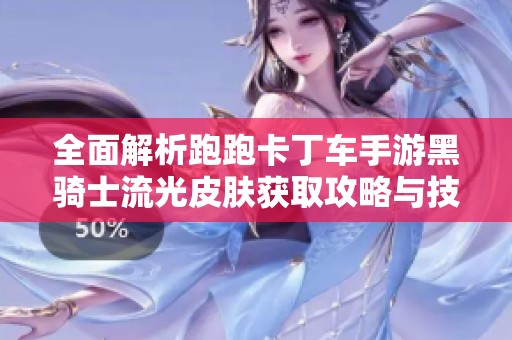 全面解析跑跑卡丁车手游黑骑士流光皮肤获取攻略与技巧详解