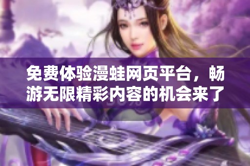 免费体验漫蛙网页平台，畅游无限精彩内容的机会来了