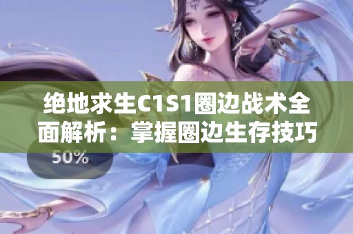 绝地求生C1S1圈边战术全面解析：掌握圈边生存技巧，轻松躲避敌人达到胜利
