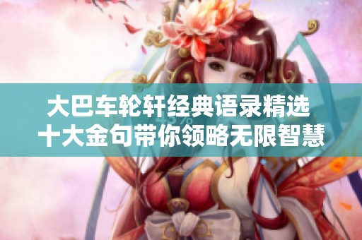 大巴车轮轩经典语录精选 十大金句带你领略无限智慧与情感
