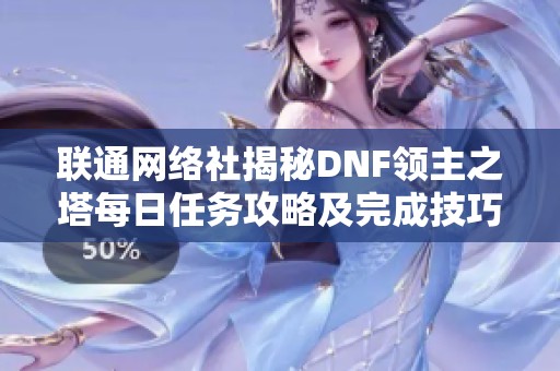 联通网络社揭秘DNF领主之塔每日任务攻略及完成技巧分享
