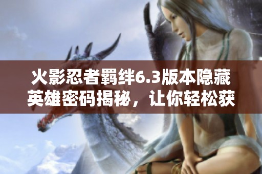 火影忍者羁绊6.3版本隐藏英雄密码揭秘，让你轻松获取隐藏角色技巧分享