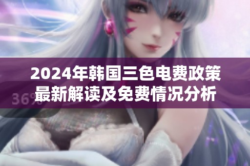 2024年韩国三色电费政策最新解读及免费情况分析
