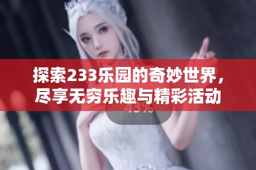 探索233乐园的奇妙世界，尽享无穷乐趣与精彩活动
