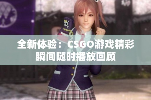 全新体验：CSGO游戏精彩瞬间随时播放回顾