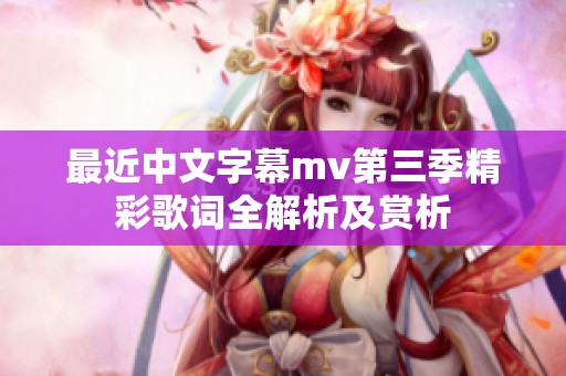 最近中文字幕mv第三季精彩歌词全解析及赏析