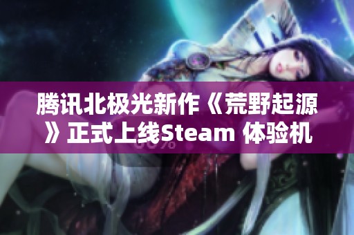 腾讯北极光新作《荒野起源》正式上线Steam 体验机械兽主题的开放世界探险