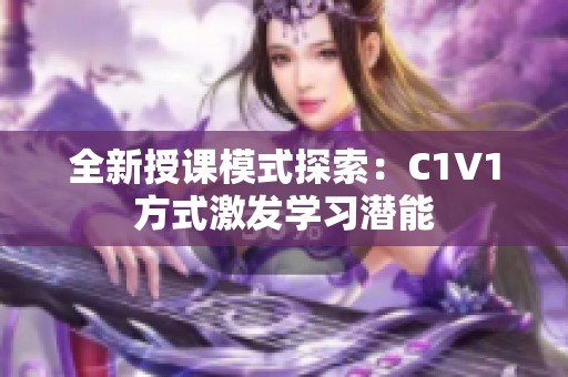 全新授课模式探索：C1V1方式激发学习潜能