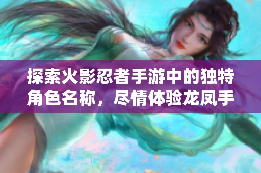 探索火影忍者手游中的独特角色名称，尽情体验龙凤手游网带来的精彩玩法与故事