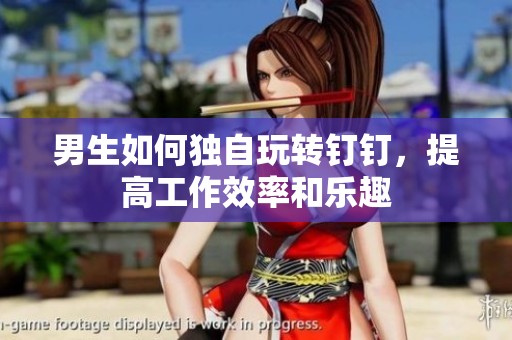 男生如何独自玩转钉钉，提高工作效率和乐趣