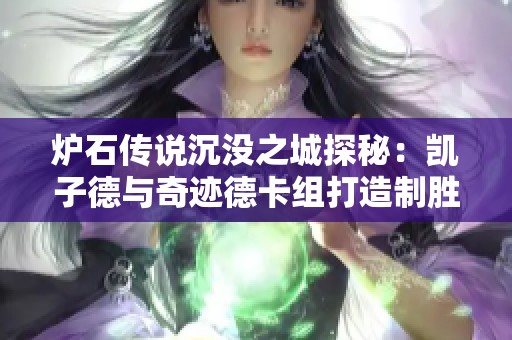 炉石传说沉没之城探秘：凯子德与奇迹德卡组打造制胜秘籍分析