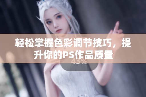 轻松掌握色彩调节技巧，提升你的PS作品质量