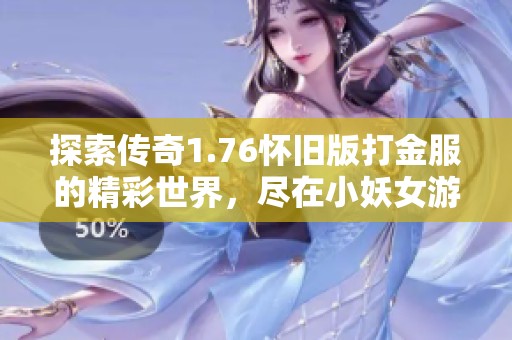 探索传奇1.76怀旧版打金服的精彩世界，尽在小妖女游戏网专区等你来体验！