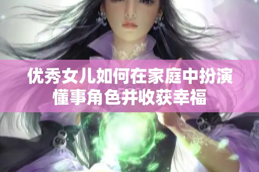 优秀女儿如何在家庭中扮演懂事角色并收获幸福