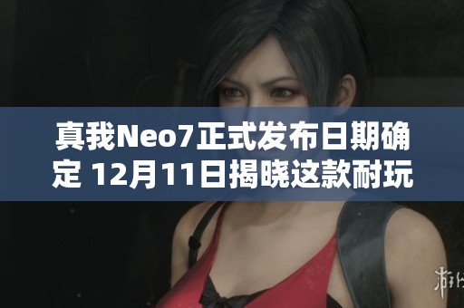 真我Neo7正式发布日期确定 12月11日揭晓这款耐玩的手机战神魅力