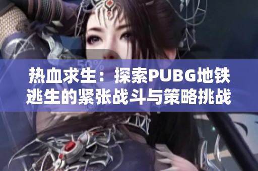 热血求生：探索PUBG地铁逃生的紧张战斗与策略挑战