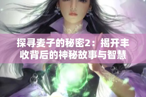 探寻麦子的秘密2：揭开丰收背后的神秘故事与智慧