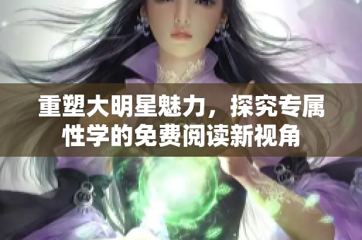 重塑大明星魅力，探究专属性学的免费阅读新视角