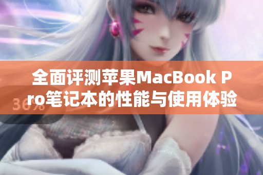 全面评测苹果MacBook Pro笔记本的性能与使用体验