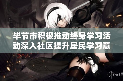 毕节市积极推动终身学习活动深入社区提升居民学习意识和能力