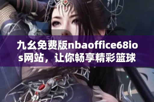 九幺免费版nbaoffice68ios网站，让你畅享精彩篮球赛事体验