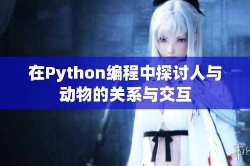 在Python编程中探讨人与动物的关系与交互