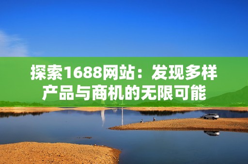 探索1688网站：发现多样产品与商机的无限可能