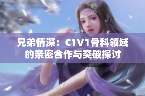 兄弟情深：C1V1骨科领域的亲密合作与突破探讨