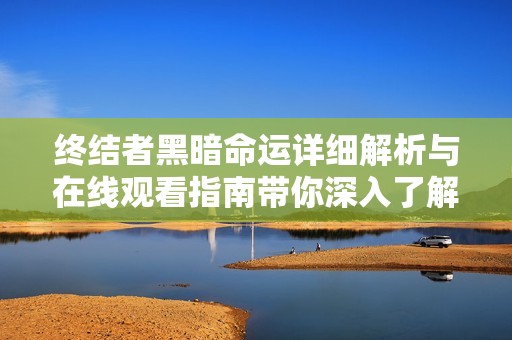 终结者黑暗命运详细解析与在线观看指南带你深入了解影片故事与角色发展