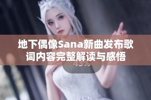 地下偶像Sana新曲发布歌词内容完整解读与感悟