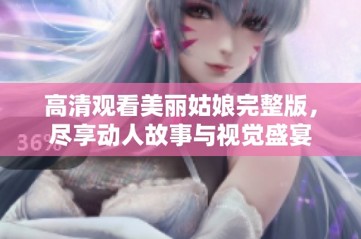 高清观看美丽姑娘完整版，尽享动人故事与视觉盛宴