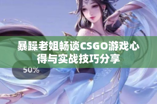 暴躁老姐畅谈CSGO游戏心得与实战技巧分享