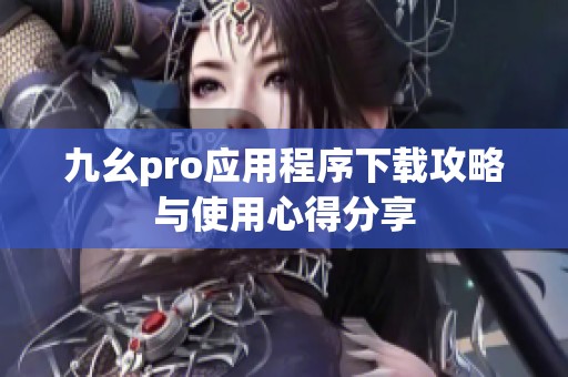 九幺pro应用程序下载攻略与使用心得分享