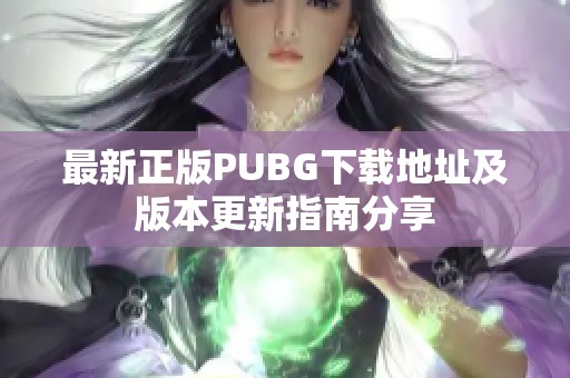 最新正版PUBG下载地址及版本更新指南分享