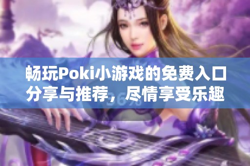 畅玩Poki小游戏的免费入口分享与推荐，尽情享受乐趣！