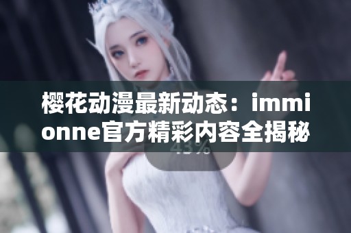 樱花动漫最新动态：immionne官方精彩内容全揭秘