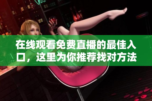 在线观看免费直播的最佳入口，这里为你推荐找对方法